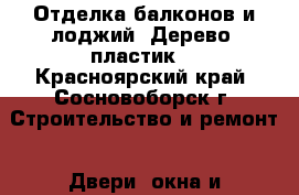 Отделка балконов и лоджий. Дерево, пластик. - Красноярский край, Сосновоборск г. Строительство и ремонт » Двери, окна и перегородки   . Красноярский край